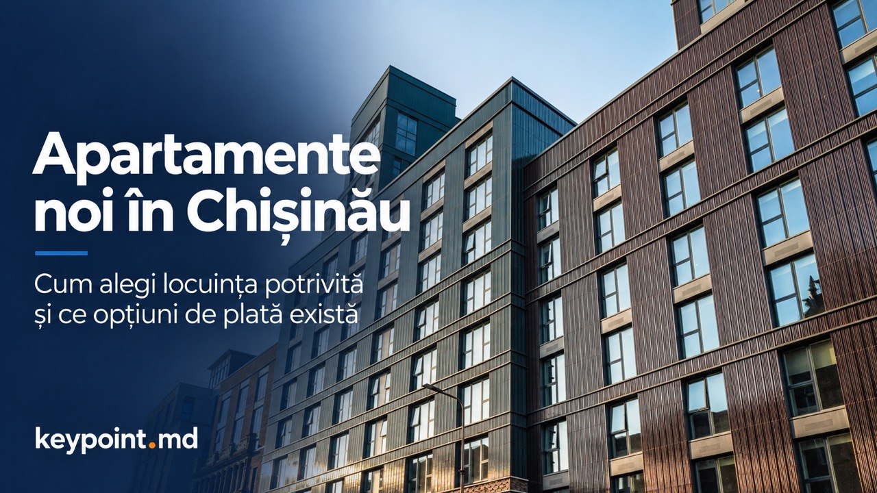 (P) Apartamente noi în Chișinău: cum alegi locuința potrivită și ce opțiuni de plată există