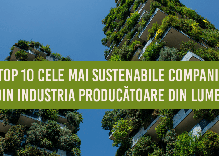 Top 10 cele mai sustenabile companii din industria producătoare din lume. Vezi ce companii sunt în listă
